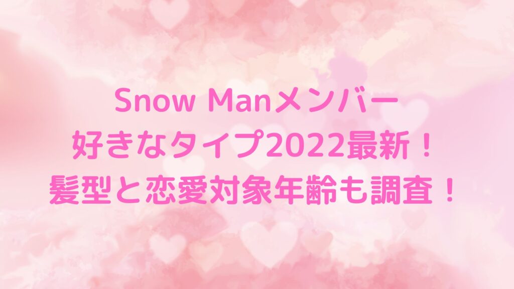 snowman メンバー 好きなタイプ　2022　最新
